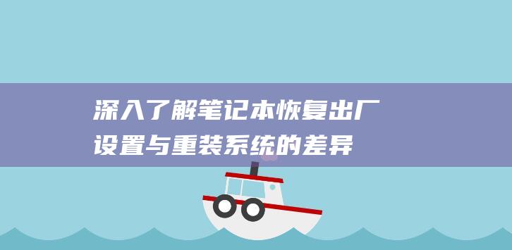 深入了解笔记本恢复出厂设置与重装系统的差异 (深入了解笔记怎么写)