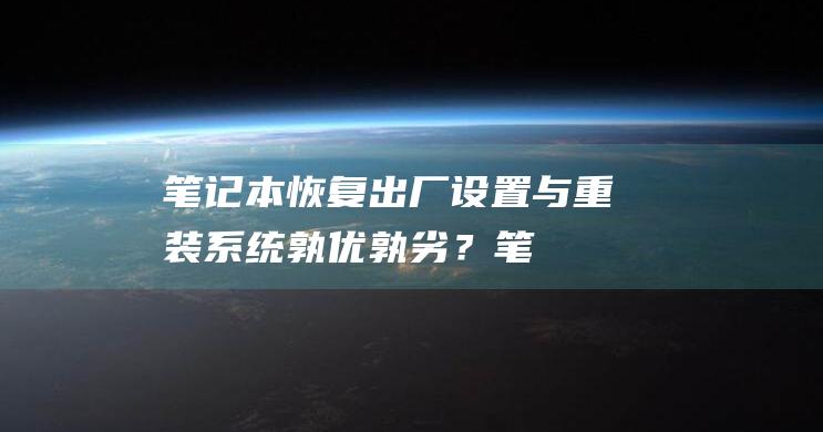 笔记本恢复出厂设置与重装系统：孰优孰劣？ (笔记本恢复出厂设置怎么操作)