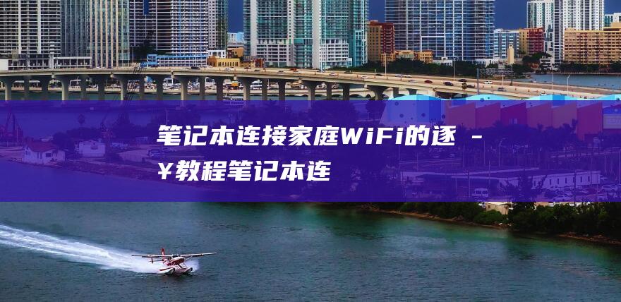 笔记本连接家庭WiFi的逐步教程笔记本连