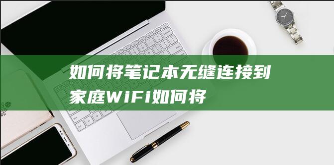 如何将笔记本无缝连接到家庭WiFi如何将