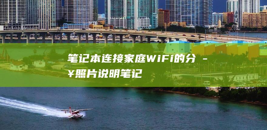 笔记本连接家庭 Wi-Fi 的分步照片说明 (笔记本连接家里的wifi显示无法连接这个网络)