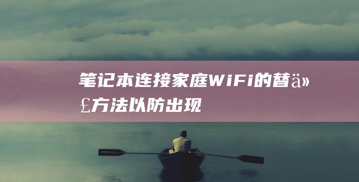 笔记本连接家庭 Wi-Fi 的替代方法 (以防出现问题) (笔记本连接家里无线网怎么连接)