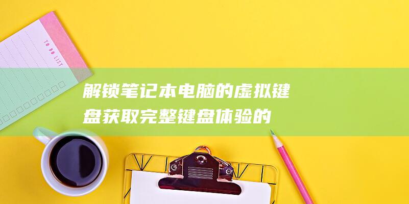 解锁笔记本电脑的虚拟键盘：获取完整键盘体验的步骤 (解锁笔记本电脑触摸板)