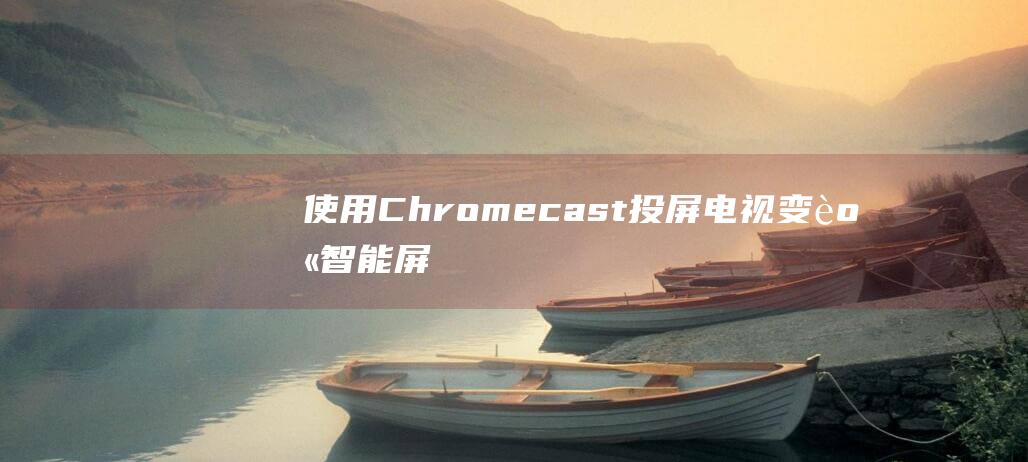 使用Chromecast投屏变身智能屏