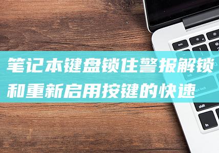 笔记本键盘锁住警报！解锁和重新启用按键的快速修复方法 (笔记本键盘锁了怎么解开)