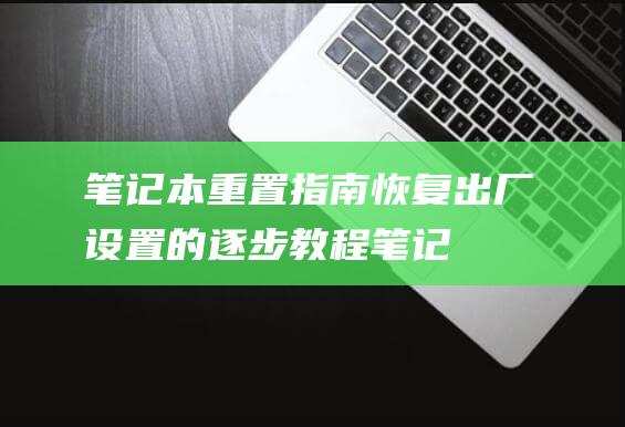 笔记本重置指南：恢复出厂设置的逐步教程 (笔记本重置指令)