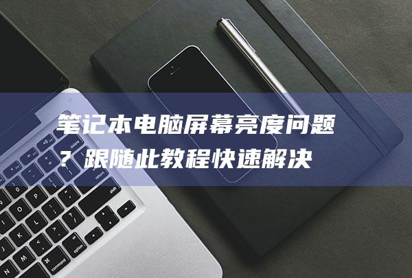 笔记本电脑屏幕亮度问题？跟随此教程快速解决 (笔记本电脑屏幕背光不亮)