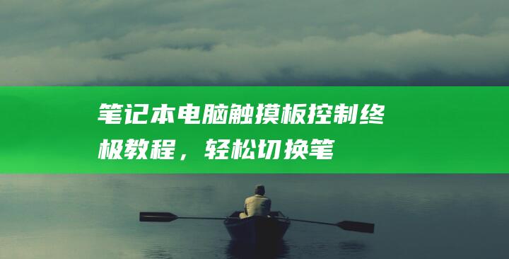 笔记本触摸板控制终极教程，轻松切换笔