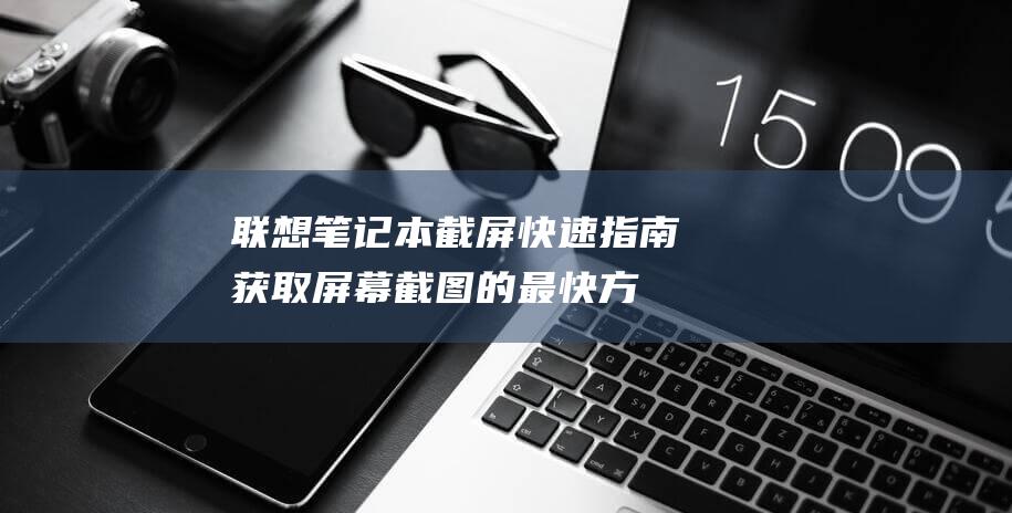 联想笔记本截屏快速指南获取屏幕截图的最快方