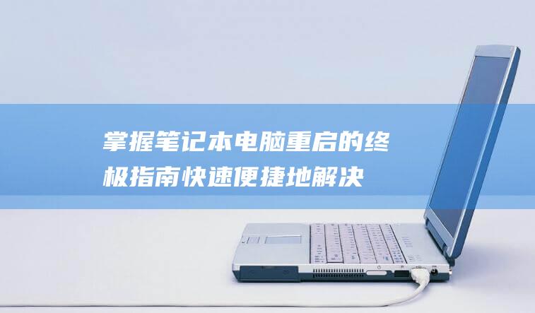 掌握笔记本电脑重启的终极指南：快速便捷地解决常见问题 (掌握笔记本电脑的软件)