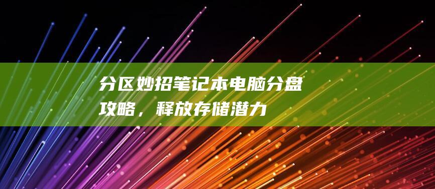 分区妙招笔记本电脑分盘攻略，释放存储潜力