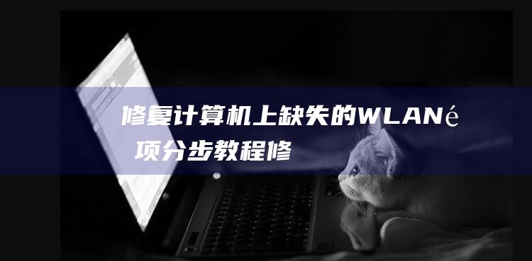 修复计算机上缺失的WLAN选项分步教程修