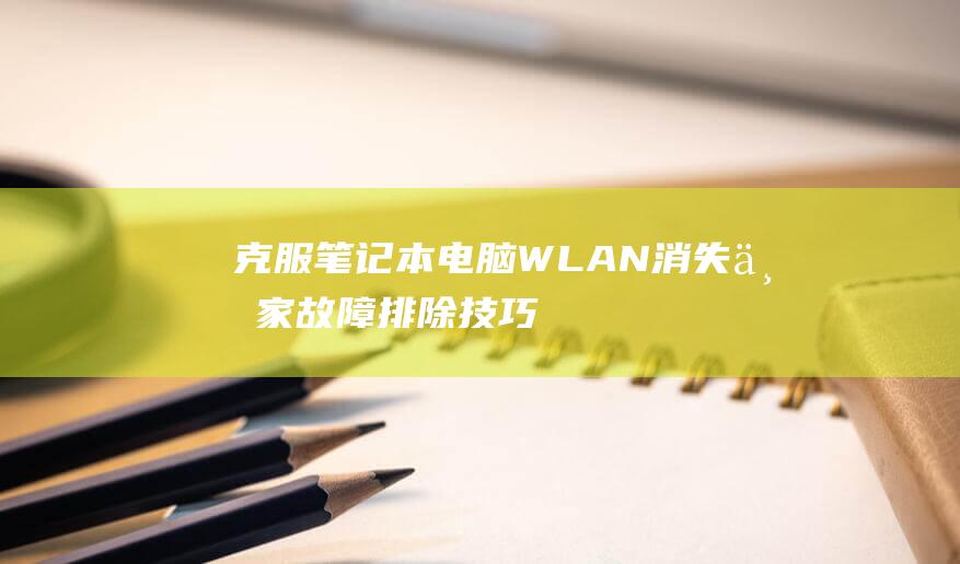 克服笔记本电脑 WLAN 消失：专家故障排除技巧 (克服笔记本电源的方法)