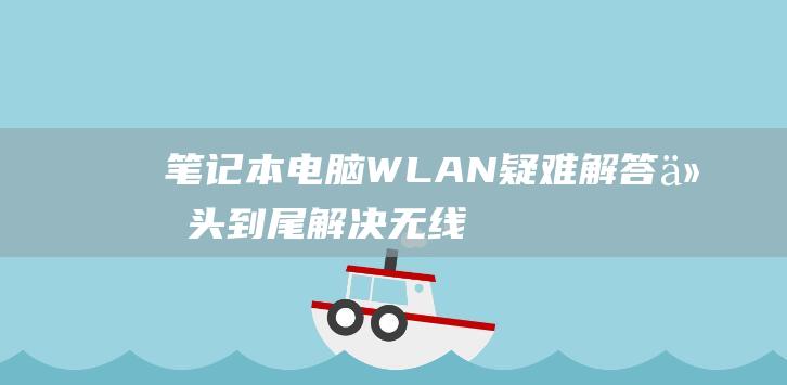 笔记本电脑 WLAN 疑难解答：从头到尾解决无线连接问题 (笔记本电脑windows10)