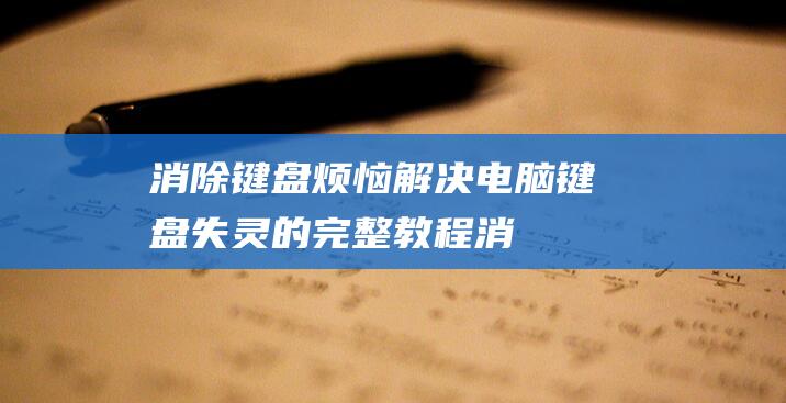 消除键盘烦恼解决电脑键盘失灵的完整教程消