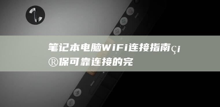 笔记本电脑 WiFi 连接指南：确保可靠连接的完整说明 (笔记本电脑wifi不见了,网络设置也打不开)