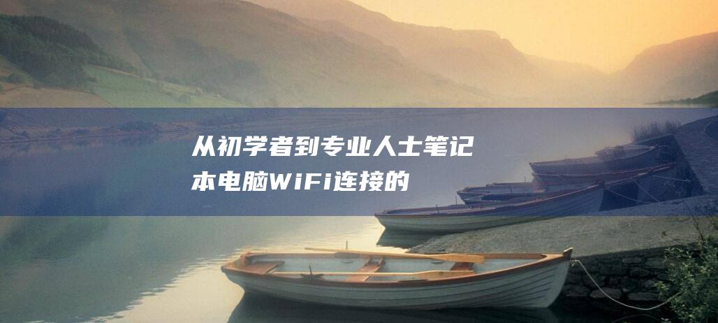 从初学者到专业人士：笔记本电脑 WiFi 连接的全面教程 (从初学者到专家的五阶段理念)