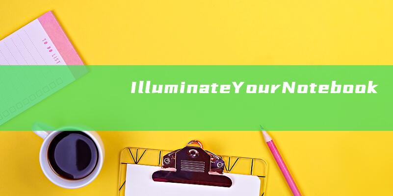 Illuminate Your Notebook: The Definitive Guide to Screen Brightness Settings (illumina测序原理)