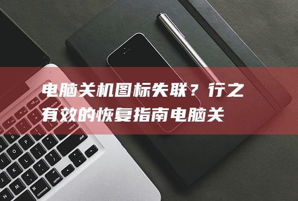 电脑关机图标失联？行之有效的恢复指南 (电脑关机图标不见了怎么关机呢)