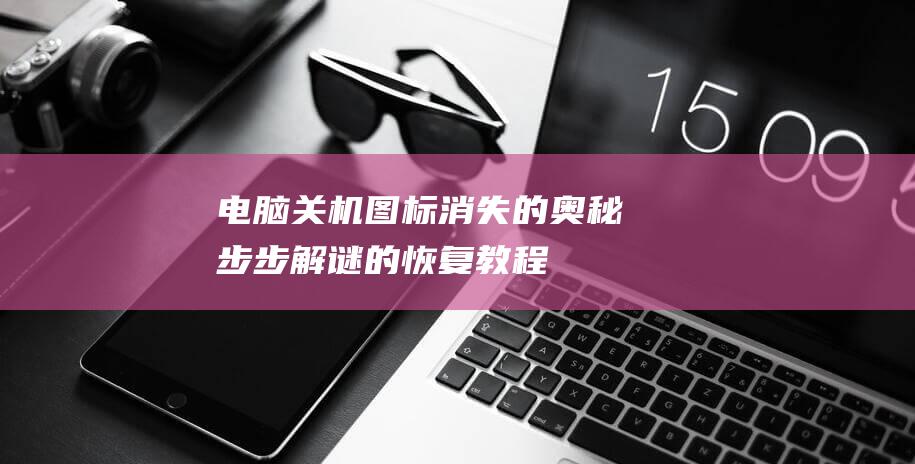 电脑关机图标消失的奥秘：步步解谜的恢复教程 (电脑关机图标不见了怎么关机呢)