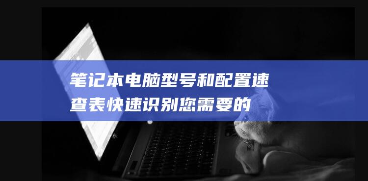 型号和配置速查表快速识别您需要的