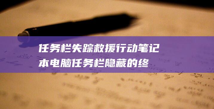 任务栏失踪救援行动：笔记本电脑任务栏隐藏的终极还原指南 (任务栏丢失)