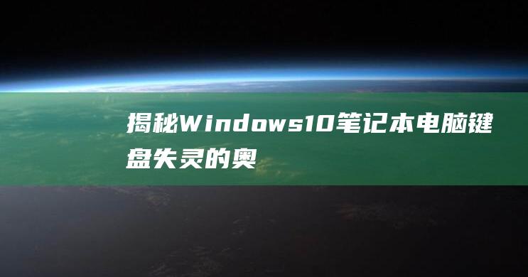 揭秘 Windows 10 笔记本电脑键盘失灵的奥秘：故障排除与解决方案 (揭秘狂飙兄弟事件车辆鉴定公司)