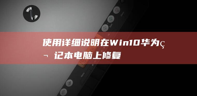 使用详细说明在Win10华为笔记本电脑上修复