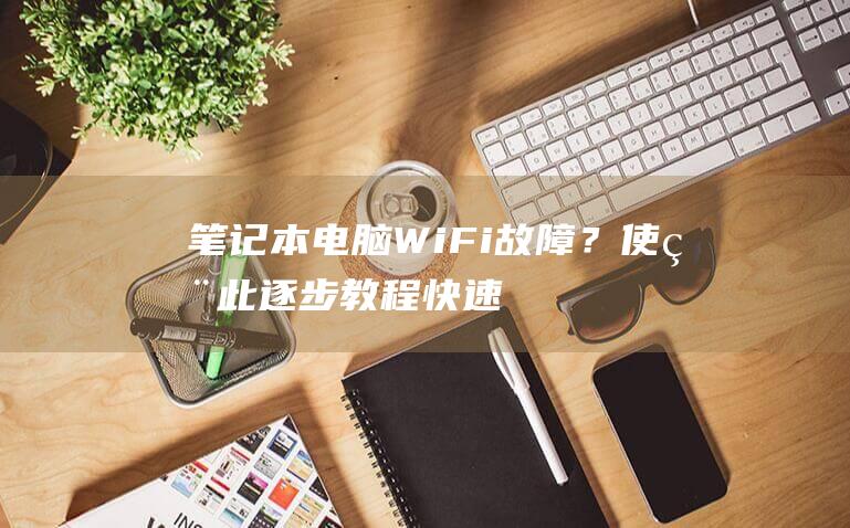 笔记本电脑 Wi-Fi 故障？使用此逐步教程快速解决问题 (笔记本电脑waifai连接不上怎么办)