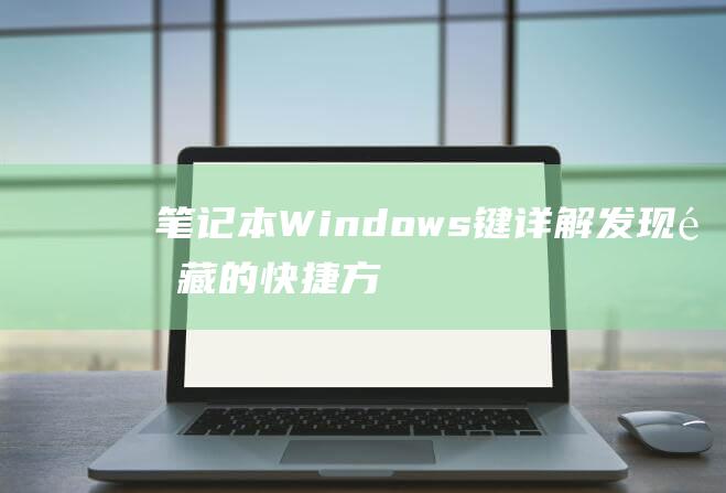 笔记本 Windows 键详解：发现隐藏的快捷方式和效率提升秘诀 (笔记本windows10)