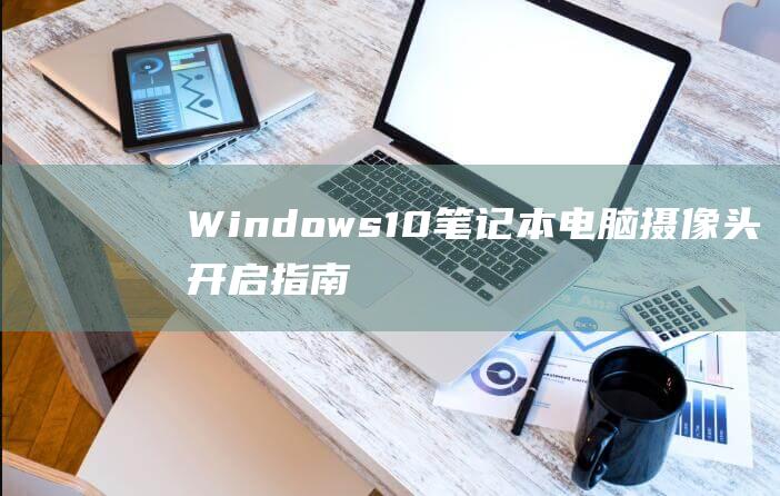 Windows10电脑摄像头开启指南