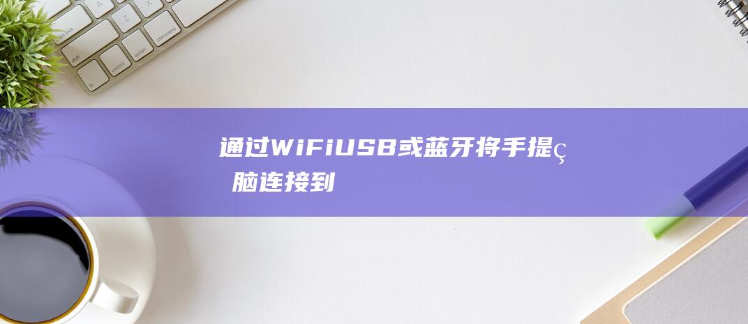 通过 Wi-Fi、USB 或蓝牙将手提电脑连接到打印机的综合指南 (通过wifi查看别人手机微信聊天记录)