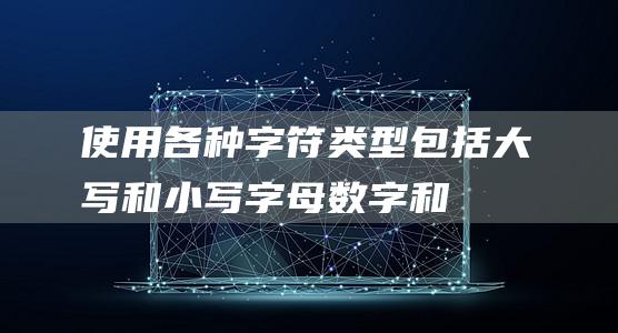 使用各种字符类型：包括大写和小写字母、数字和符号。(使用各种字符的函数)