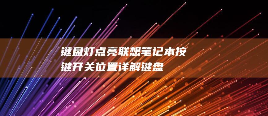 键盘灯点亮联想笔记本：按键开关位置详解 (键盘灯点亮联想怎么关)