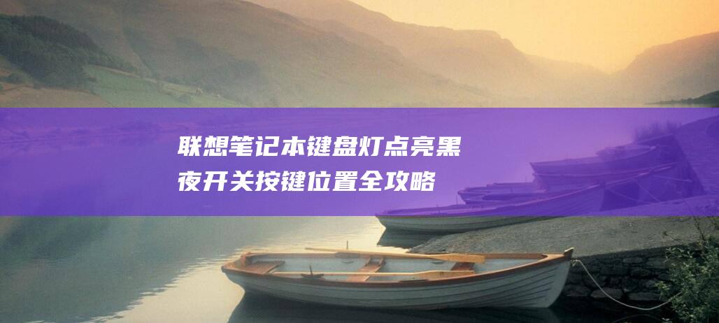 联想笔记本键盘灯点亮黑夜：开关按键位置全攻略 (联想笔记本键盘没反应是哪个键锁了)