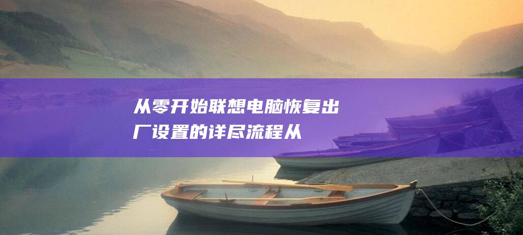 从零开始：联想电脑恢复出厂设置的详尽流程 (从零开始联动为美好的世界)