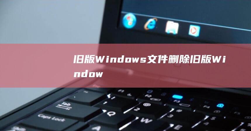 旧版 Windows 文件：删除旧版 Windows 操作系统文件，这些文件会在升级系统后残留。 按 Win + R，输入 cleanmgr，回车。(旧版windows media player)