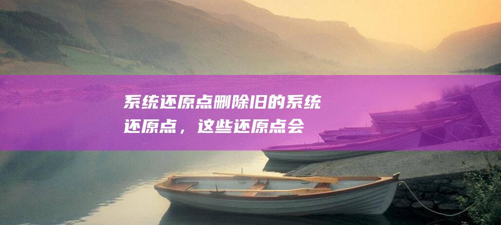 系统还原点：删除旧的系统还原点，这些还原点会占用大量硬盘空间。 按 Win + R，输入 systempropertiesprotection，回车。(系统还原点怎么用)