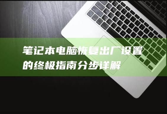 笔记本电脑恢复出厂设置的终极指南：分步详解 (笔记本电脑恢复出厂设置有什么影响)