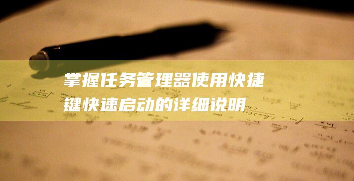 掌握任务管理器：使用快捷键快速启动的详细说明 (掌握任务管理的好处)