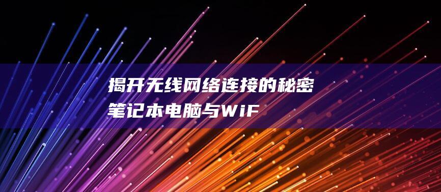 揭开无线网络连接的秘密：笔记本电脑与 Wi-Fi 的终极指南 (如何解开无线网络)