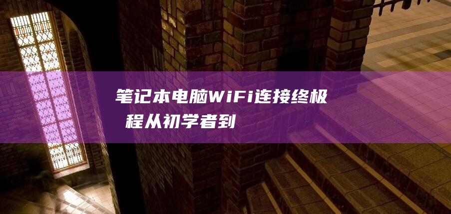 笔记本电脑WiFi终极教程从初学者到