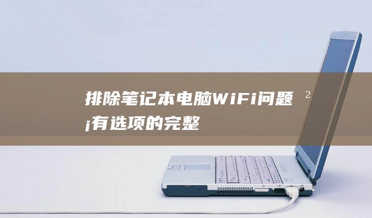 排除笔记本电脑WiFi问题没有选项的完整