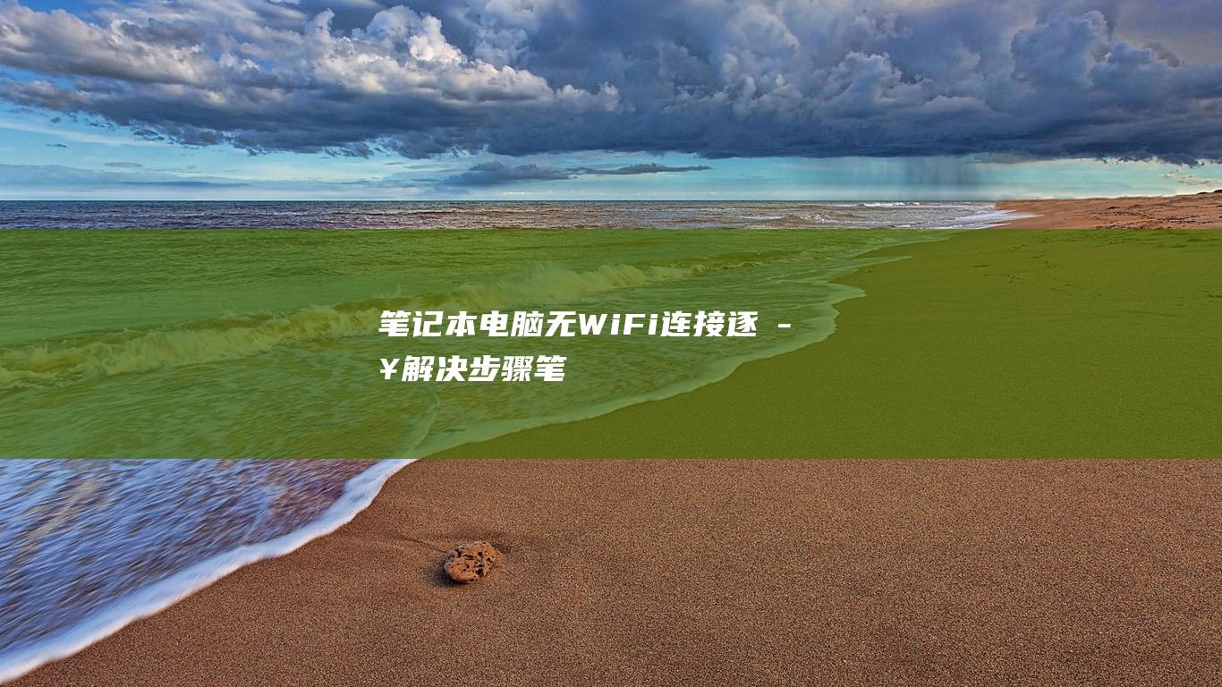 笔记本电脑无 Wi-Fi 连接：逐步解决步骤 (笔记本电脑无法打开网页)