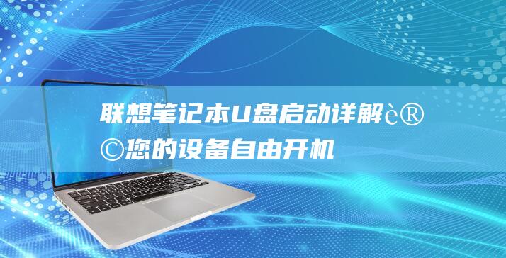 联想笔记本U盘启动详解：让您的设备自由开机 (联想笔记本u盘启动bios设置)