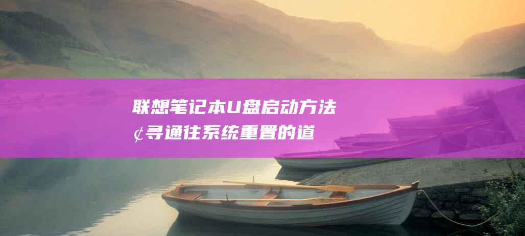 联想笔记本U盘启动方法探寻：通往系统重置的道路 (联想笔记本u盘启动按哪个键)