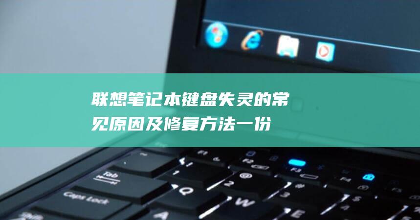 联想笔记本键盘失灵的常见原因及修复方法：一份全面的指南 (联想笔记本键盘没反应是哪个键锁了)