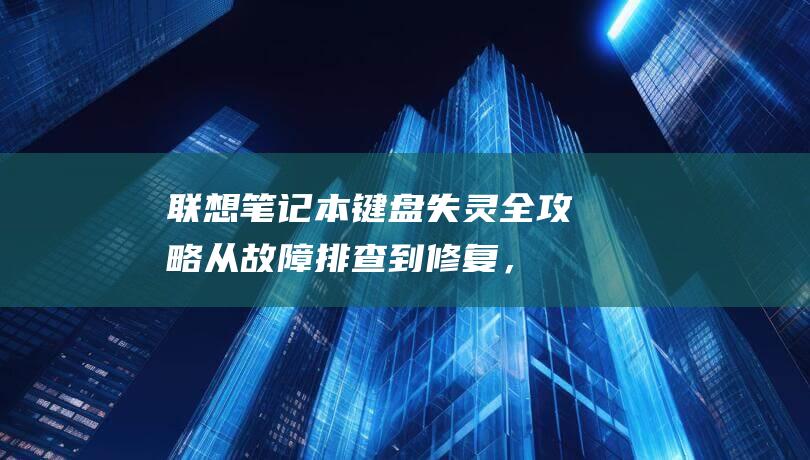 联想笔记本键盘失灵全攻略：从故障排查到修复，无所不包 (联想笔记本键盘没反应是哪个键锁了)