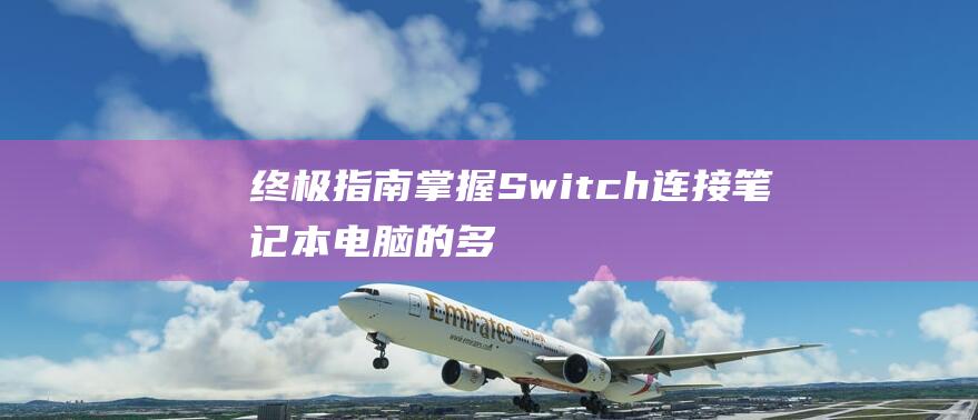 终极指南：掌握 Switch 连接笔记本电脑的多种方式，享受畅快的游戏体验 (终极掌控)