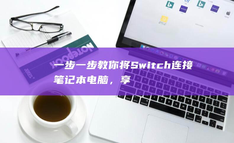 一步一步教你将 Switch 连接笔记本电脑，享受大屏游戏的乐趣 (一步一步教你画帅气男生)